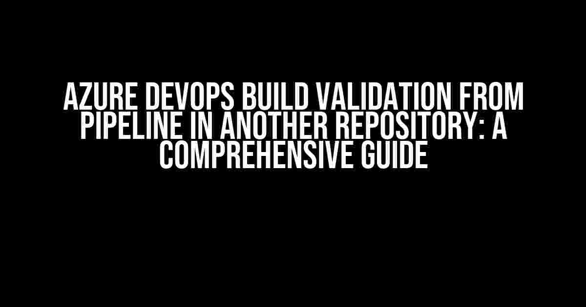 Azure DevOps Build Validation from Pipeline in another Repository: A Comprehensive Guide