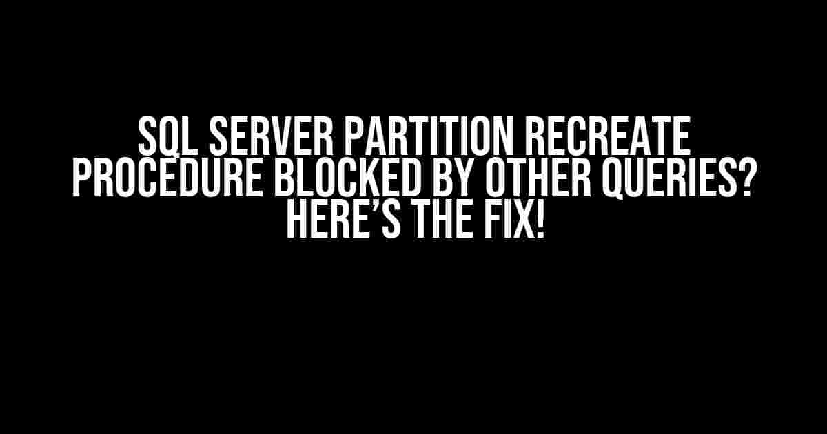 SQL Server Partition Recreate Procedure Blocked by Other Queries? Here’s the Fix!