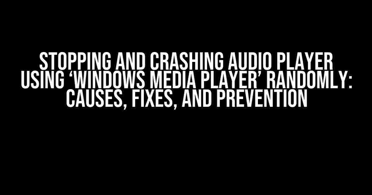 Stopping and Crashing Audio Player using ‘Windows Media Player’ Randomly: Causes, Fixes, and Prevention