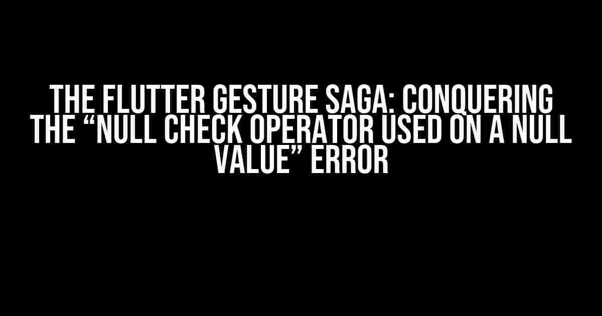 The Flutter Gesture Saga: Conquering the “Null Check Operator Used on a Null Value” Error