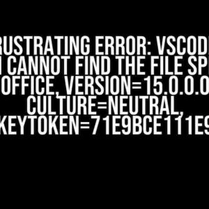 The Frustrating Error: VsCode “The System cannot find the file specified. ‘Office, version=15.0.0.0’ Culture=neutral, PublicKeyToken=71e9bce111e9429c'”