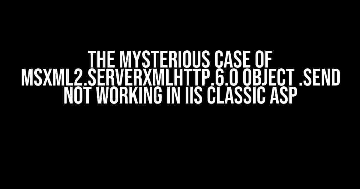 The Mysterious Case of MSXML2.ServerXMLHTTP.6.0 Object .send Not Working in IIS Classic ASP