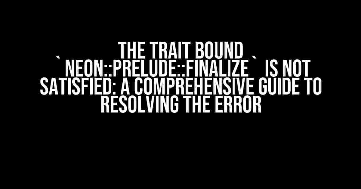 The trait bound `neon::prelude::Finalize` is not satisfied: A Comprehensive Guide to Resolving the Error