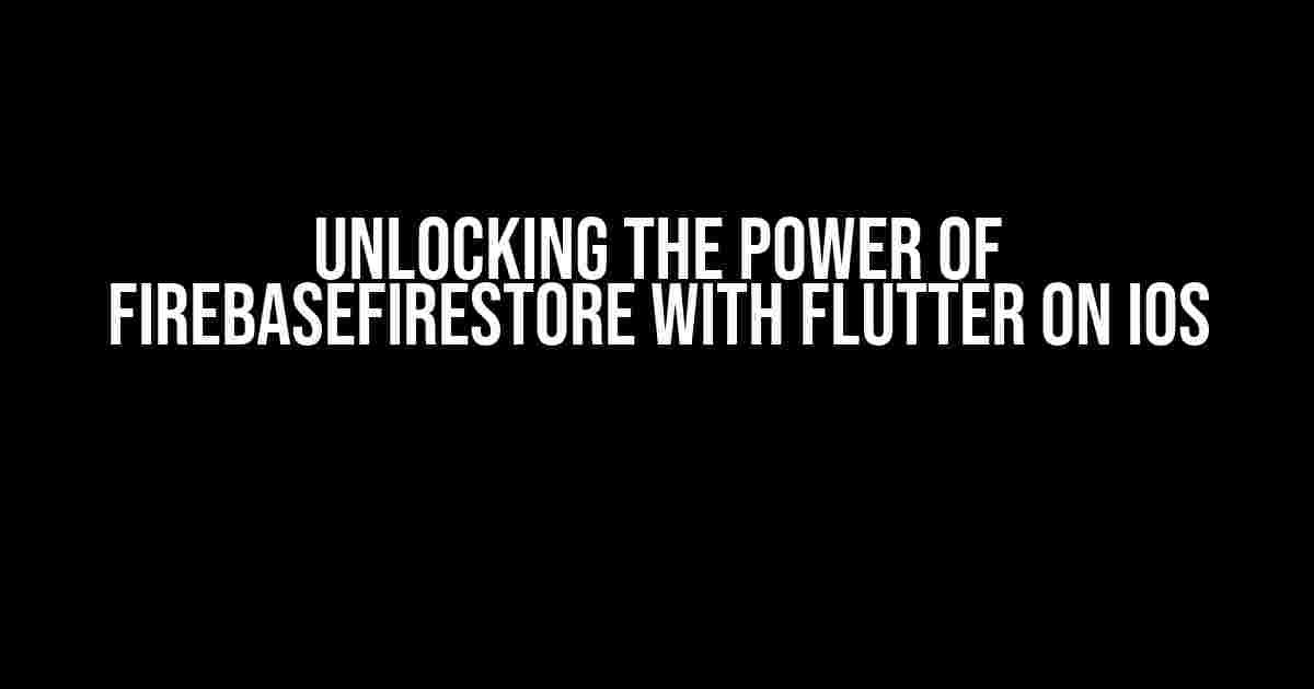 Unlocking the Power of FirebaseFirestore with Flutter on iOS